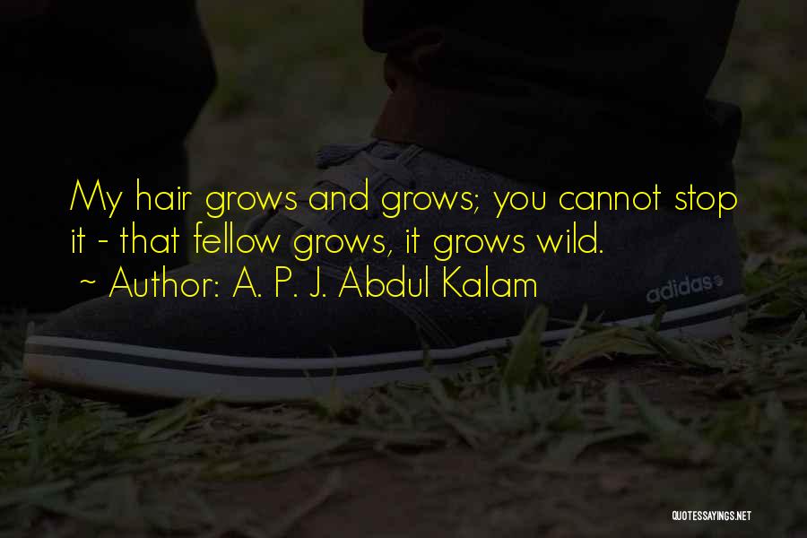 A. P. J. Abdul Kalam Quotes: My Hair Grows And Grows; You Cannot Stop It - That Fellow Grows, It Grows Wild.