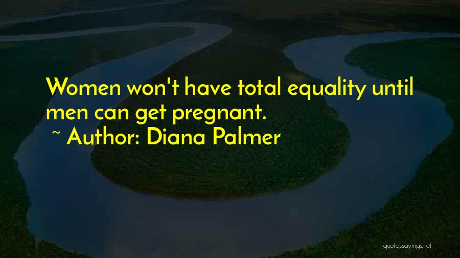 Diana Palmer Quotes: Women Won't Have Total Equality Until Men Can Get Pregnant.