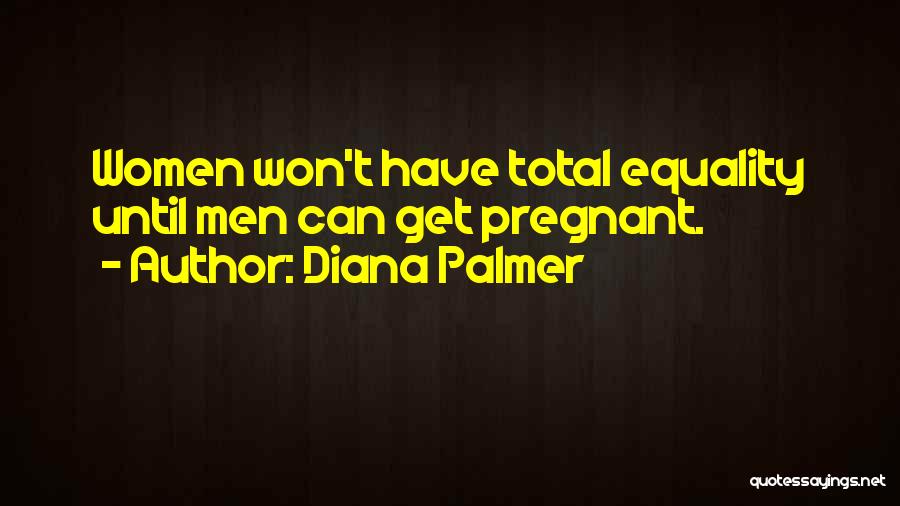 Diana Palmer Quotes: Women Won't Have Total Equality Until Men Can Get Pregnant.