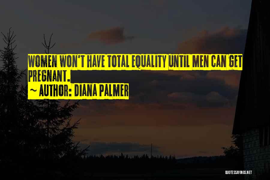 Diana Palmer Quotes: Women Won't Have Total Equality Until Men Can Get Pregnant.