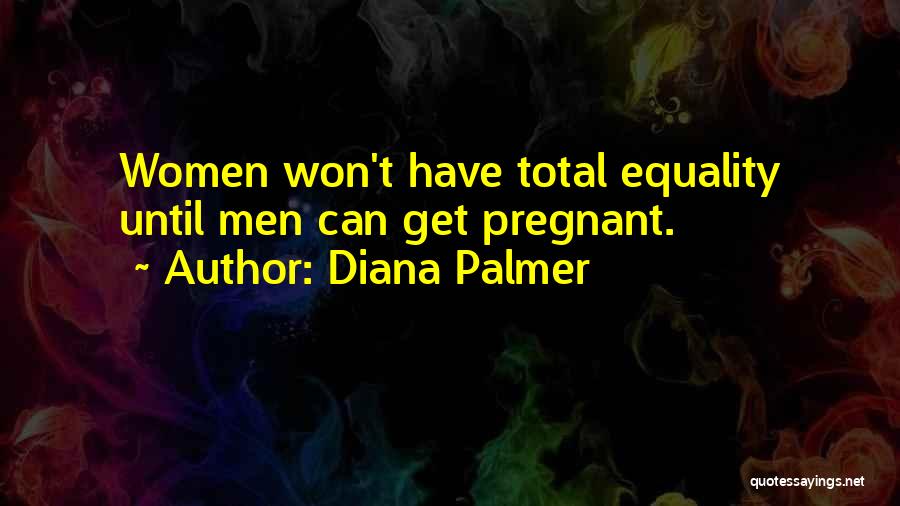 Diana Palmer Quotes: Women Won't Have Total Equality Until Men Can Get Pregnant.