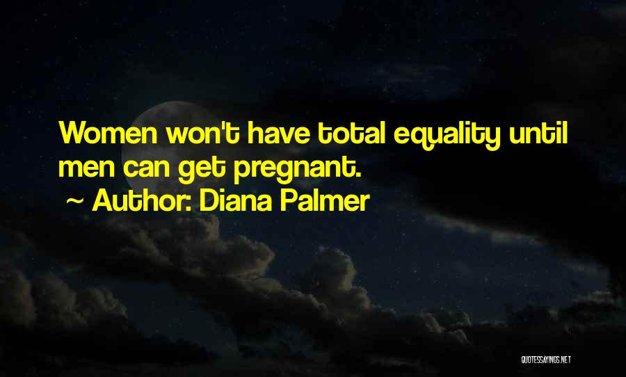 Diana Palmer Quotes: Women Won't Have Total Equality Until Men Can Get Pregnant.