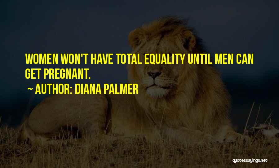 Diana Palmer Quotes: Women Won't Have Total Equality Until Men Can Get Pregnant.