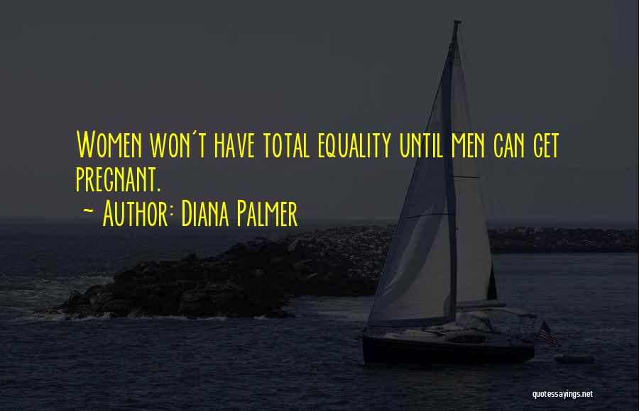 Diana Palmer Quotes: Women Won't Have Total Equality Until Men Can Get Pregnant.