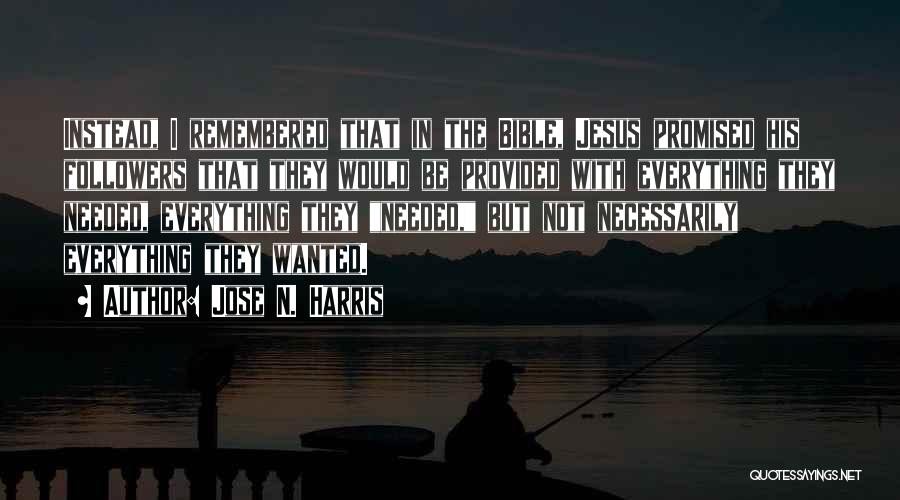 Jose N. Harris Quotes: Instead, I Remembered That In The Bible, Jesus Promised His Followers That They Would Be Provided With Everything They Needed,