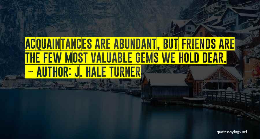 J. Hale Turner Quotes: Acquaintances Are Abundant, But Friends Are The Few Most Valuable Gems We Hold Dear.