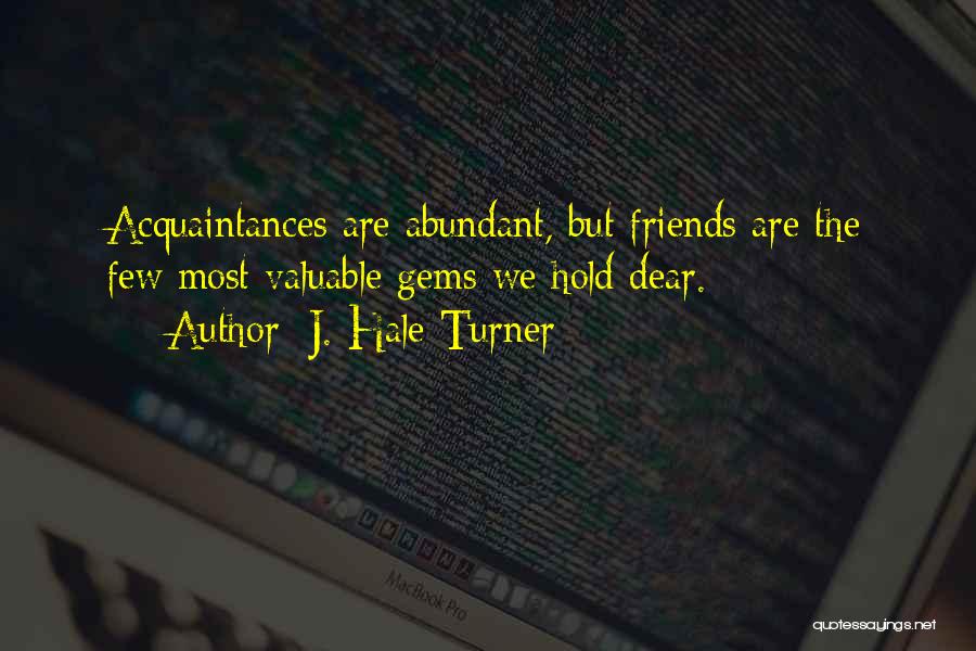 J. Hale Turner Quotes: Acquaintances Are Abundant, But Friends Are The Few Most Valuable Gems We Hold Dear.