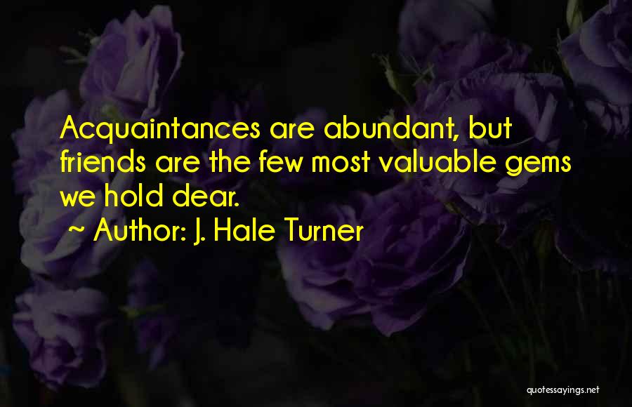 J. Hale Turner Quotes: Acquaintances Are Abundant, But Friends Are The Few Most Valuable Gems We Hold Dear.