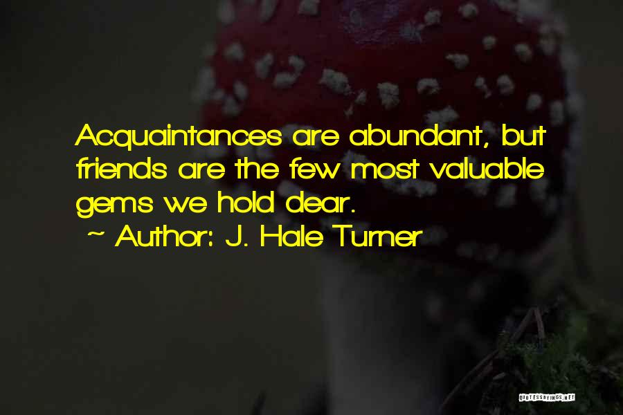 J. Hale Turner Quotes: Acquaintances Are Abundant, But Friends Are The Few Most Valuable Gems We Hold Dear.