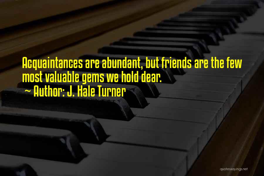J. Hale Turner Quotes: Acquaintances Are Abundant, But Friends Are The Few Most Valuable Gems We Hold Dear.