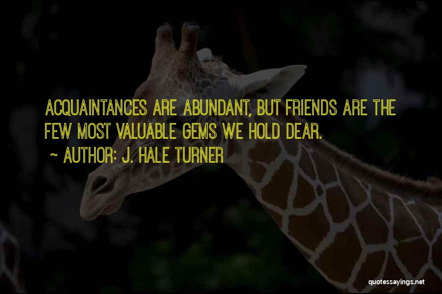 J. Hale Turner Quotes: Acquaintances Are Abundant, But Friends Are The Few Most Valuable Gems We Hold Dear.