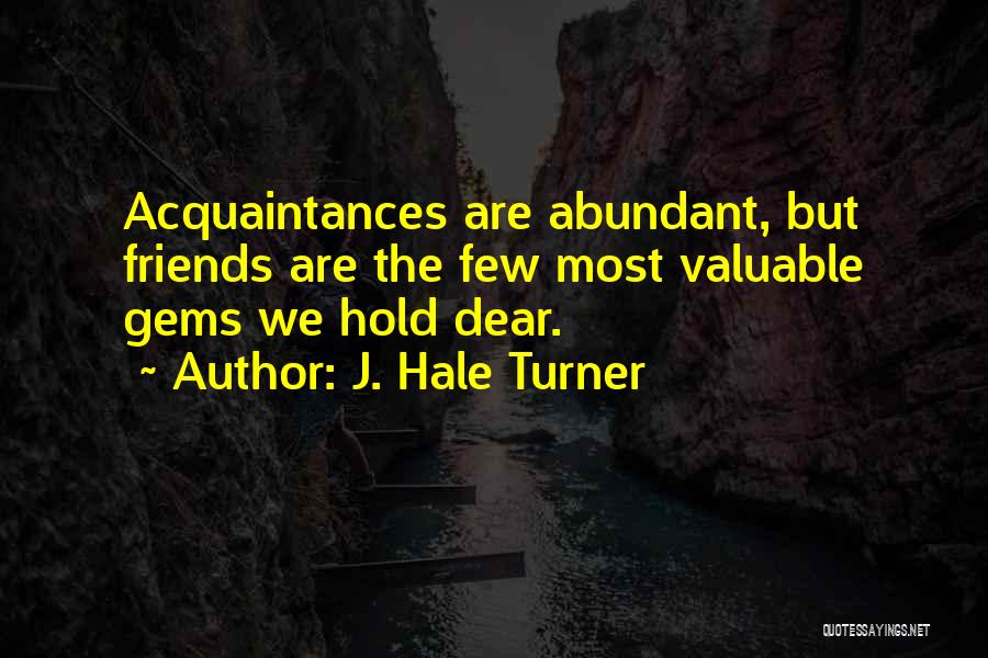 J. Hale Turner Quotes: Acquaintances Are Abundant, But Friends Are The Few Most Valuable Gems We Hold Dear.