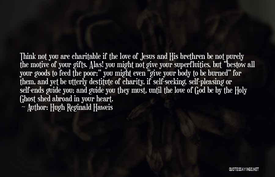 Hugh Reginald Haweis Quotes: Think Not You Are Charitable If The Love Of Jesus And His Brethren Be Not Purely The Motive Of Your