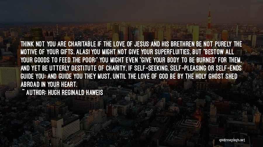 Hugh Reginald Haweis Quotes: Think Not You Are Charitable If The Love Of Jesus And His Brethren Be Not Purely The Motive Of Your