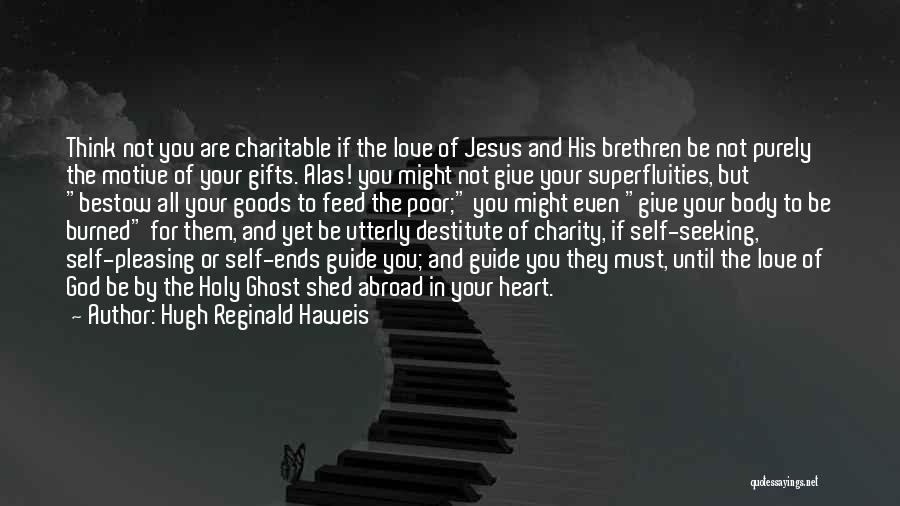 Hugh Reginald Haweis Quotes: Think Not You Are Charitable If The Love Of Jesus And His Brethren Be Not Purely The Motive Of Your