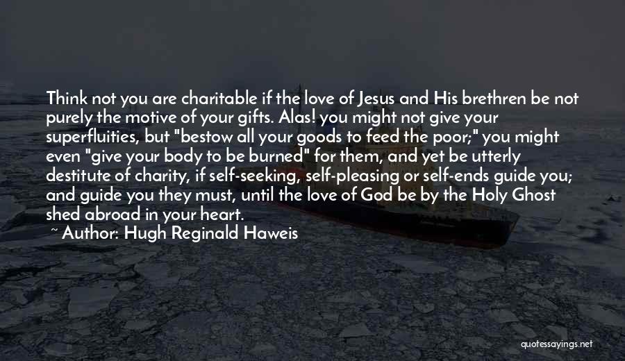 Hugh Reginald Haweis Quotes: Think Not You Are Charitable If The Love Of Jesus And His Brethren Be Not Purely The Motive Of Your