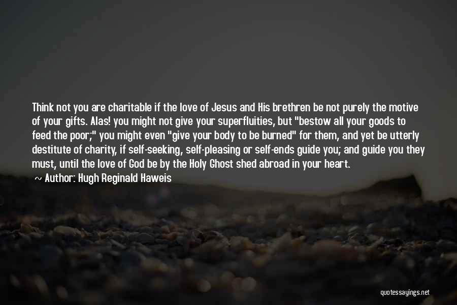 Hugh Reginald Haweis Quotes: Think Not You Are Charitable If The Love Of Jesus And His Brethren Be Not Purely The Motive Of Your