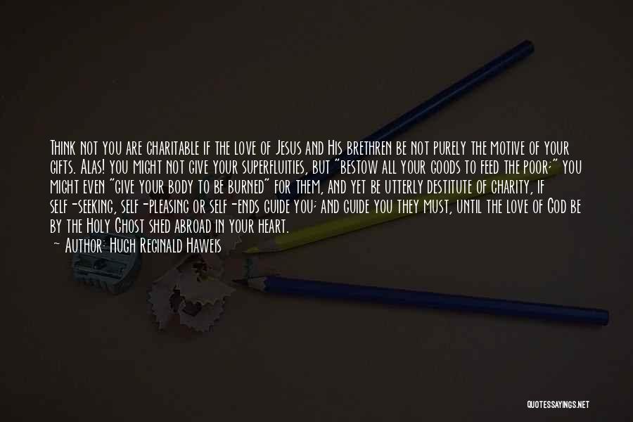 Hugh Reginald Haweis Quotes: Think Not You Are Charitable If The Love Of Jesus And His Brethren Be Not Purely The Motive Of Your