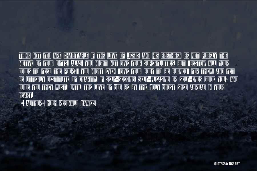 Hugh Reginald Haweis Quotes: Think Not You Are Charitable If The Love Of Jesus And His Brethren Be Not Purely The Motive Of Your