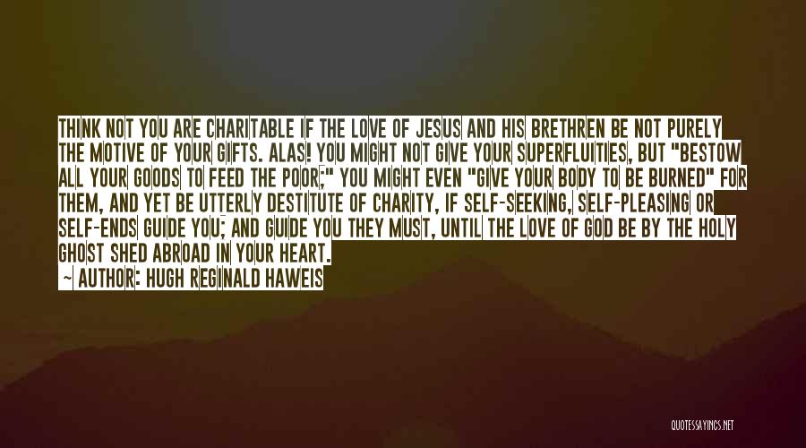 Hugh Reginald Haweis Quotes: Think Not You Are Charitable If The Love Of Jesus And His Brethren Be Not Purely The Motive Of Your