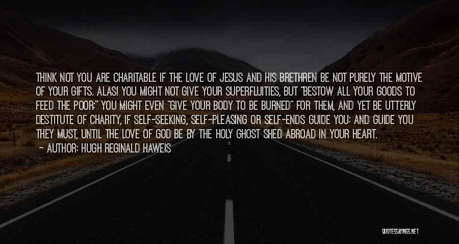 Hugh Reginald Haweis Quotes: Think Not You Are Charitable If The Love Of Jesus And His Brethren Be Not Purely The Motive Of Your