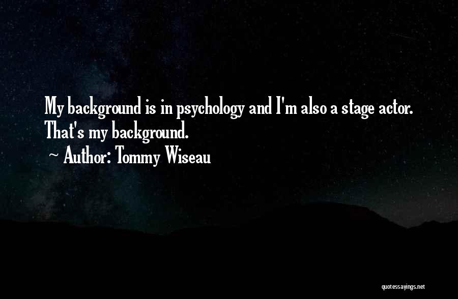 Tommy Wiseau Quotes: My Background Is In Psychology And I'm Also A Stage Actor. That's My Background.