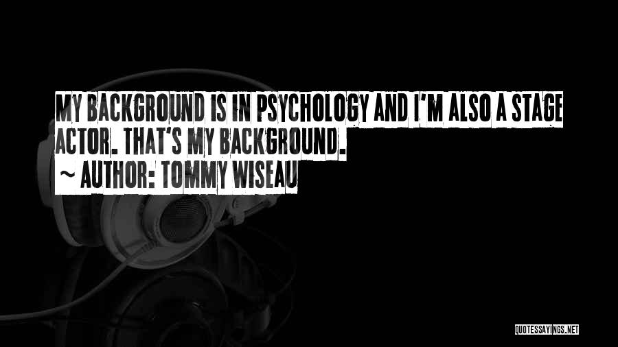 Tommy Wiseau Quotes: My Background Is In Psychology And I'm Also A Stage Actor. That's My Background.