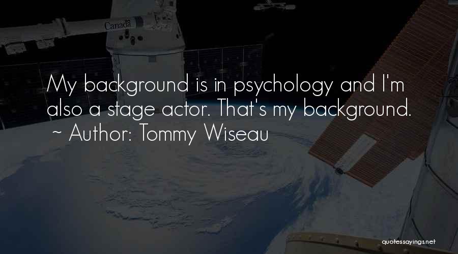 Tommy Wiseau Quotes: My Background Is In Psychology And I'm Also A Stage Actor. That's My Background.