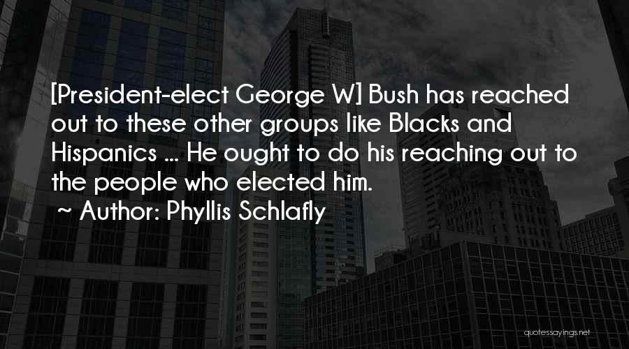 Phyllis Schlafly Quotes: [president-elect George W] Bush Has Reached Out To These Other Groups Like Blacks And Hispanics ... He Ought To Do