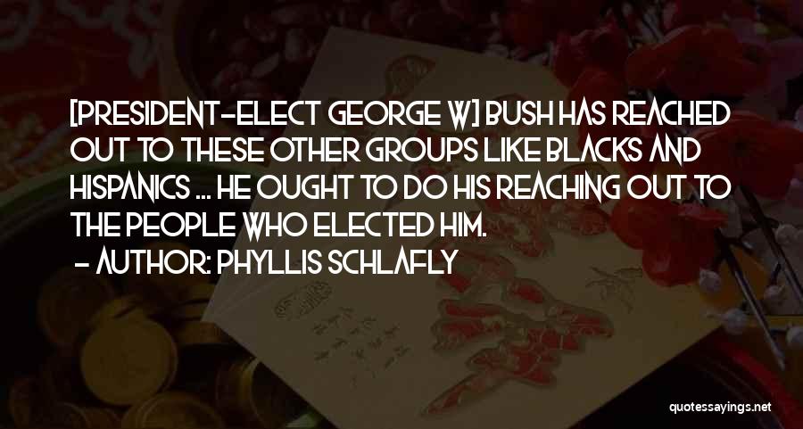 Phyllis Schlafly Quotes: [president-elect George W] Bush Has Reached Out To These Other Groups Like Blacks And Hispanics ... He Ought To Do