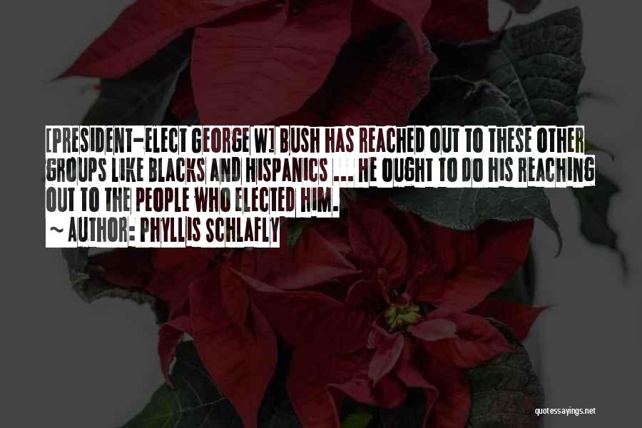 Phyllis Schlafly Quotes: [president-elect George W] Bush Has Reached Out To These Other Groups Like Blacks And Hispanics ... He Ought To Do