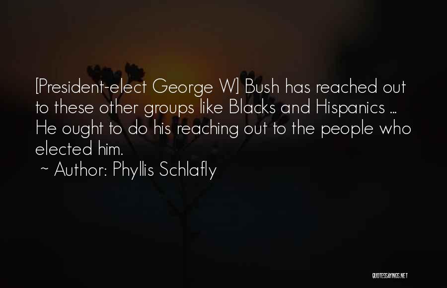 Phyllis Schlafly Quotes: [president-elect George W] Bush Has Reached Out To These Other Groups Like Blacks And Hispanics ... He Ought To Do