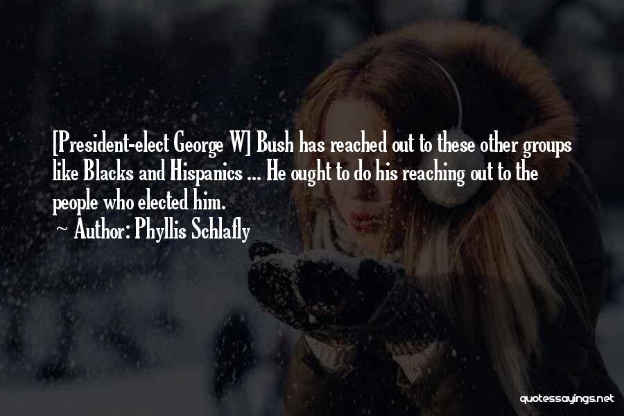 Phyllis Schlafly Quotes: [president-elect George W] Bush Has Reached Out To These Other Groups Like Blacks And Hispanics ... He Ought To Do