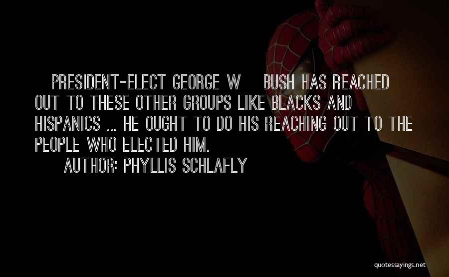 Phyllis Schlafly Quotes: [president-elect George W] Bush Has Reached Out To These Other Groups Like Blacks And Hispanics ... He Ought To Do