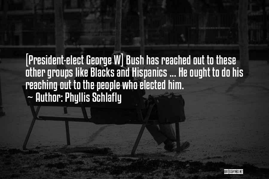 Phyllis Schlafly Quotes: [president-elect George W] Bush Has Reached Out To These Other Groups Like Blacks And Hispanics ... He Ought To Do