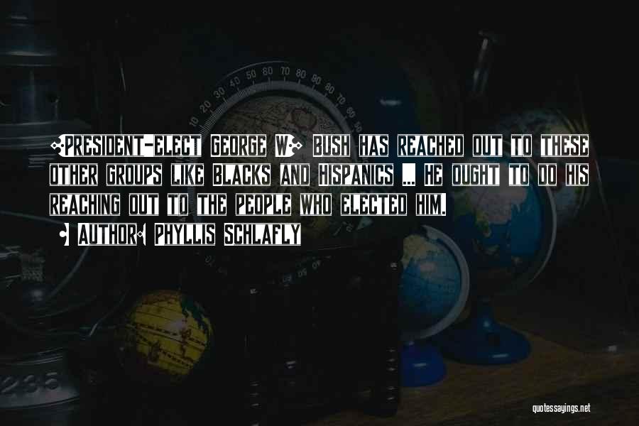 Phyllis Schlafly Quotes: [president-elect George W] Bush Has Reached Out To These Other Groups Like Blacks And Hispanics ... He Ought To Do