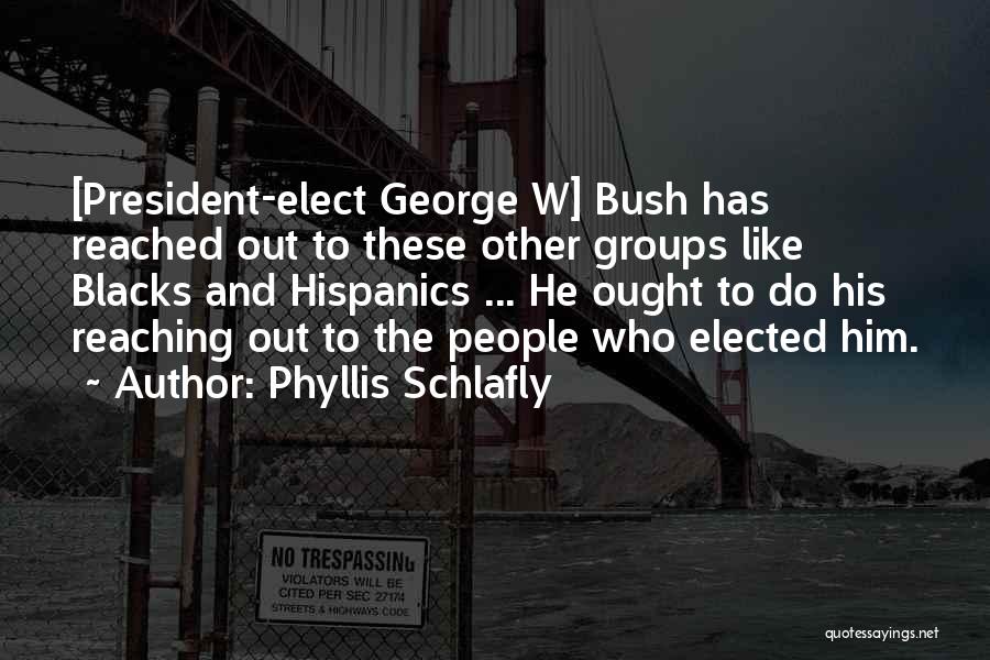 Phyllis Schlafly Quotes: [president-elect George W] Bush Has Reached Out To These Other Groups Like Blacks And Hispanics ... He Ought To Do