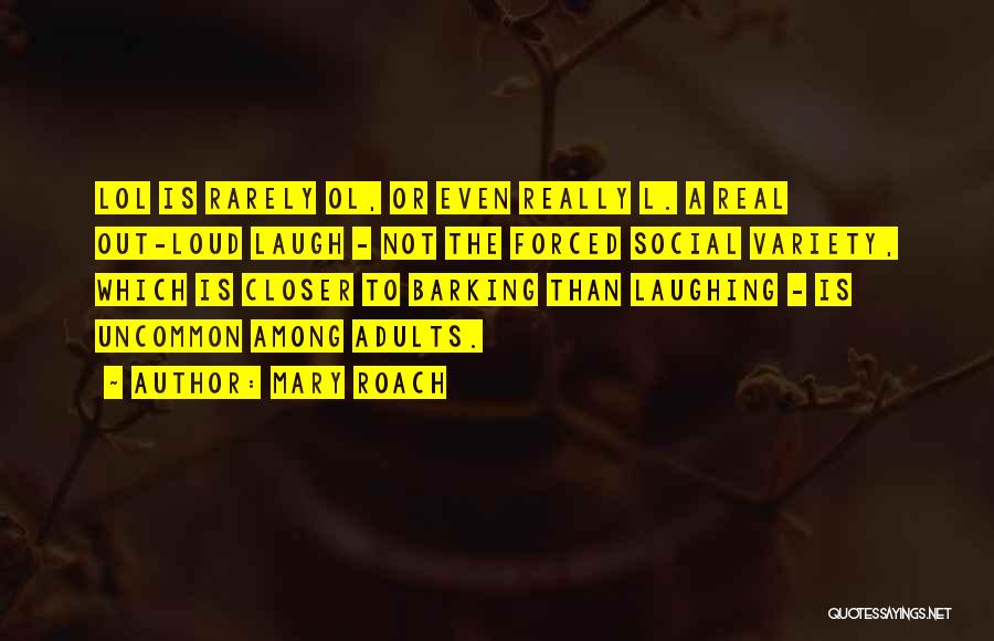 Mary Roach Quotes: Lol Is Rarely Ol, Or Even Really L. A Real Out-loud Laugh - Not The Forced Social Variety, Which Is