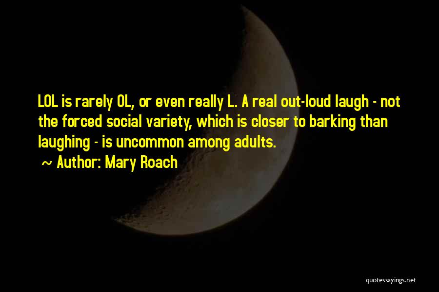 Mary Roach Quotes: Lol Is Rarely Ol, Or Even Really L. A Real Out-loud Laugh - Not The Forced Social Variety, Which Is