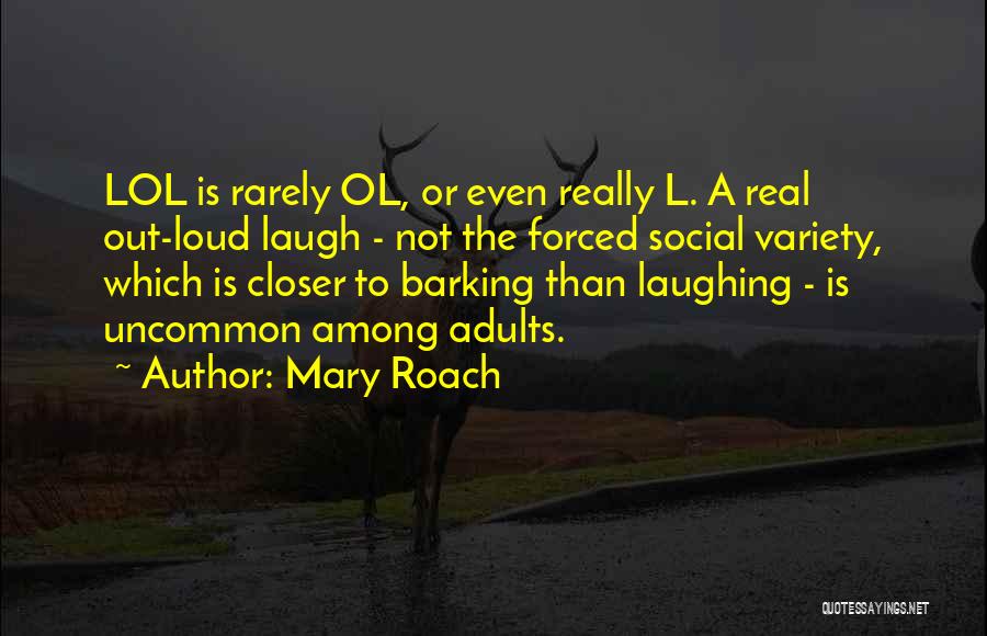 Mary Roach Quotes: Lol Is Rarely Ol, Or Even Really L. A Real Out-loud Laugh - Not The Forced Social Variety, Which Is