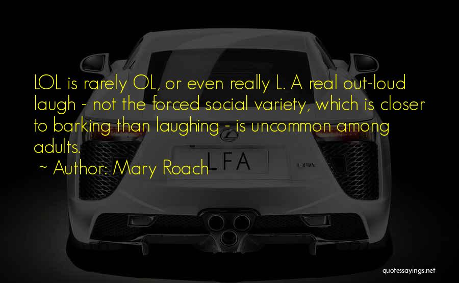 Mary Roach Quotes: Lol Is Rarely Ol, Or Even Really L. A Real Out-loud Laugh - Not The Forced Social Variety, Which Is