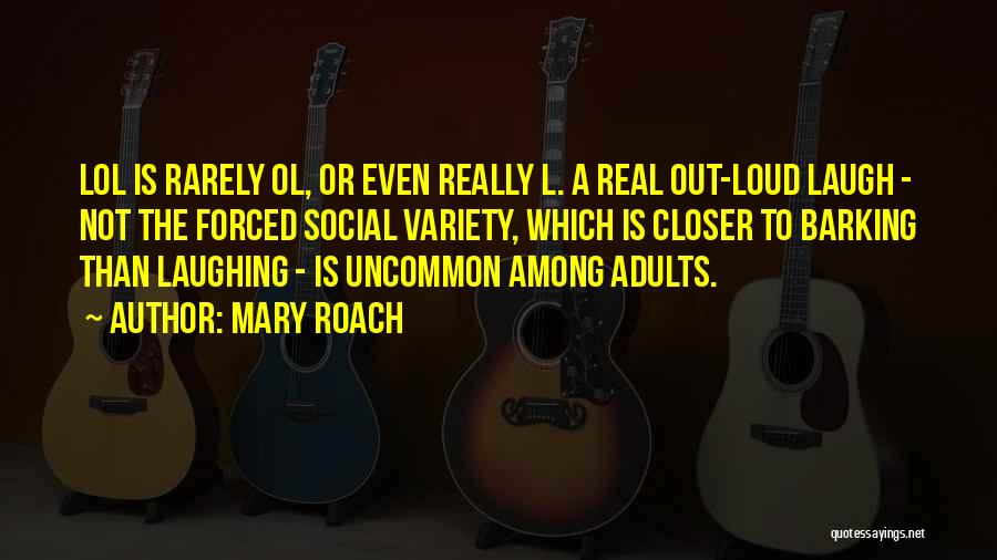 Mary Roach Quotes: Lol Is Rarely Ol, Or Even Really L. A Real Out-loud Laugh - Not The Forced Social Variety, Which Is