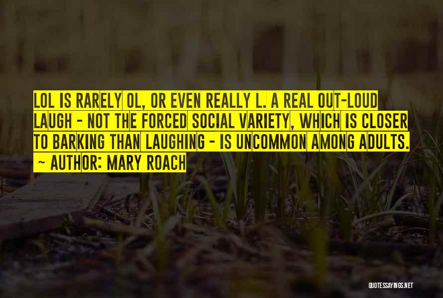 Mary Roach Quotes: Lol Is Rarely Ol, Or Even Really L. A Real Out-loud Laugh - Not The Forced Social Variety, Which Is