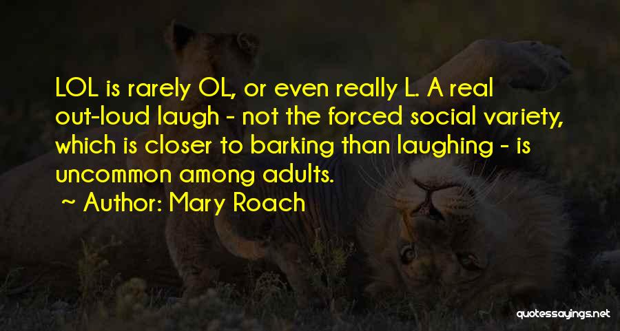 Mary Roach Quotes: Lol Is Rarely Ol, Or Even Really L. A Real Out-loud Laugh - Not The Forced Social Variety, Which Is