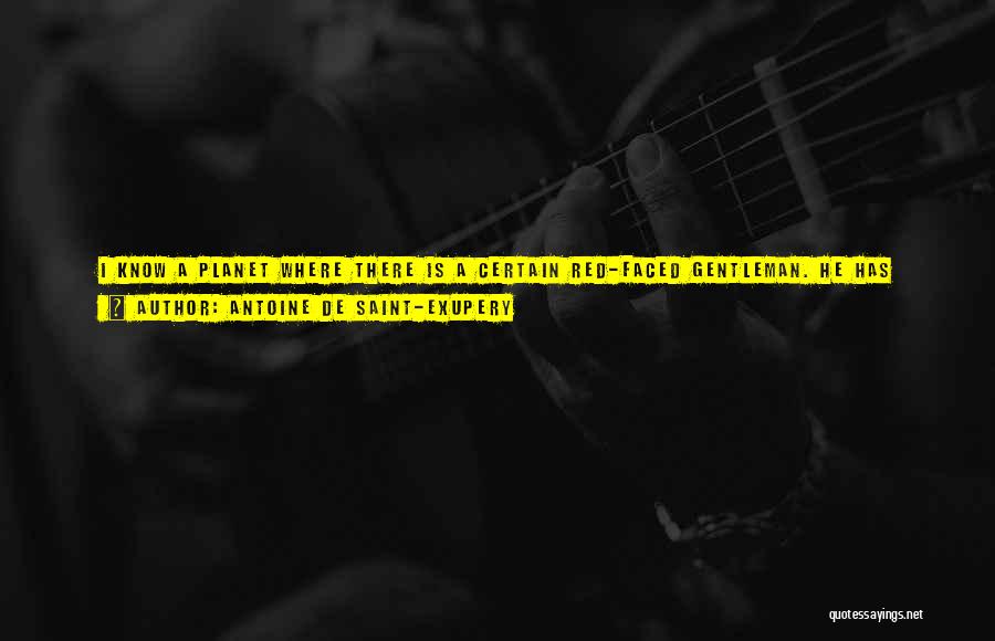 Antoine De Saint-Exupery Quotes: I Know A Planet Where There Is A Certain Red-faced Gentleman. He Has Never Smelled A Flower. He Has Never