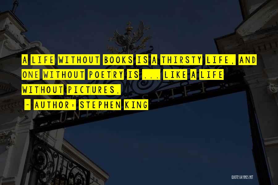 Stephen King Quotes: A Life Without Books Is A Thirsty Life, And One Without Poetry Is ... Like A Life Without Pictures.