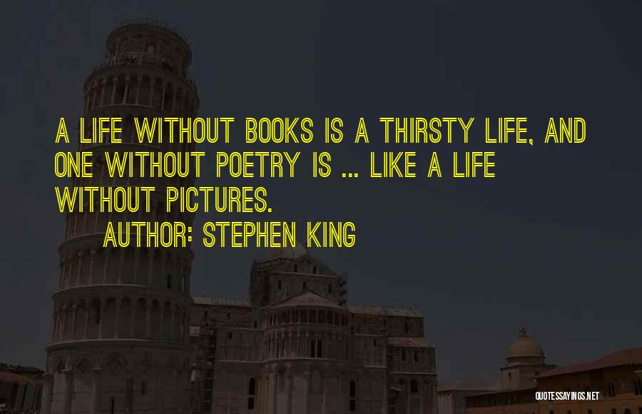 Stephen King Quotes: A Life Without Books Is A Thirsty Life, And One Without Poetry Is ... Like A Life Without Pictures.