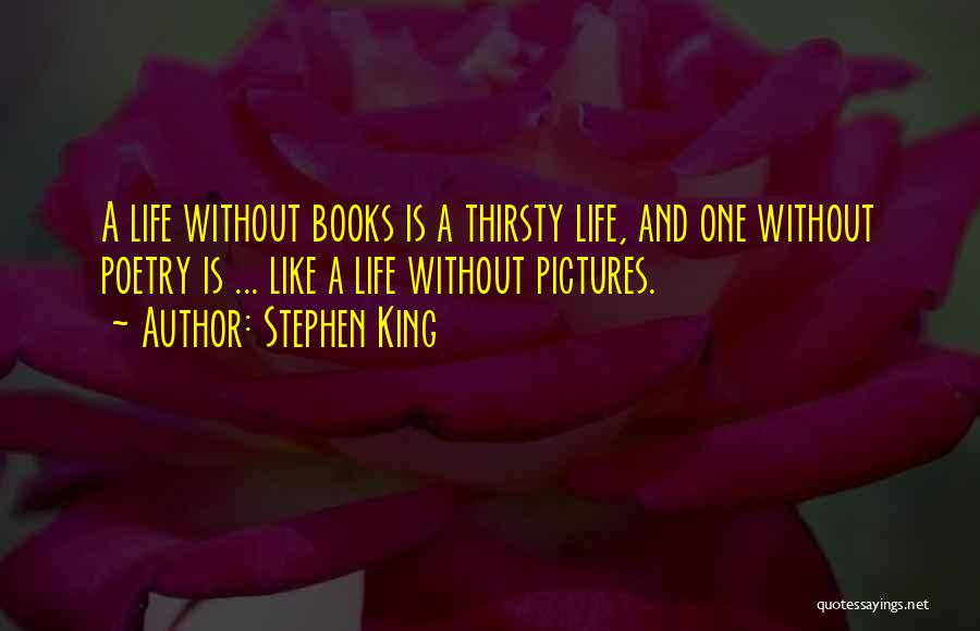 Stephen King Quotes: A Life Without Books Is A Thirsty Life, And One Without Poetry Is ... Like A Life Without Pictures.