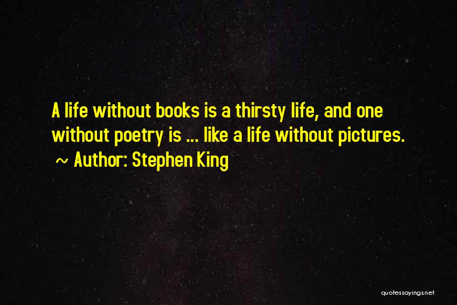 Stephen King Quotes: A Life Without Books Is A Thirsty Life, And One Without Poetry Is ... Like A Life Without Pictures.