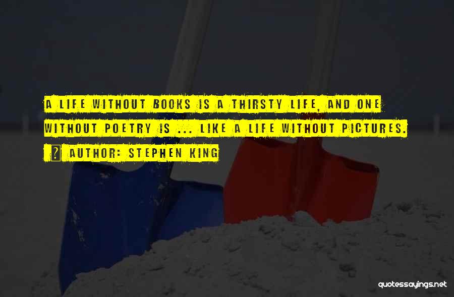 Stephen King Quotes: A Life Without Books Is A Thirsty Life, And One Without Poetry Is ... Like A Life Without Pictures.